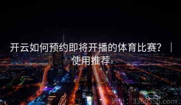 开云如何预约即将开播的体育比赛？｜使用推荐