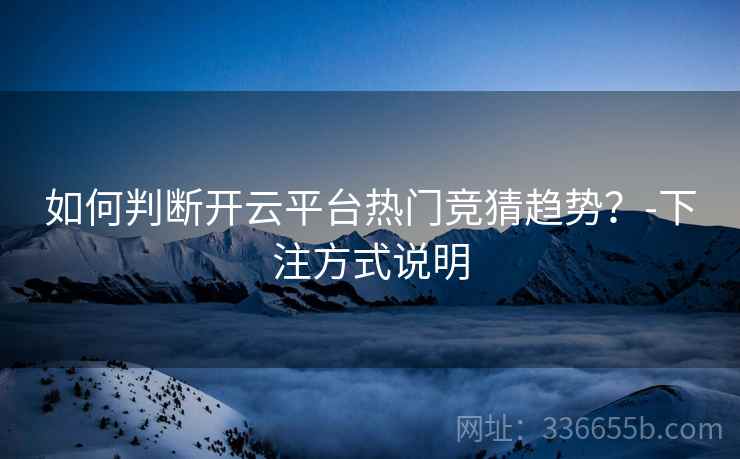 如何判断开云平台热门竞猜趋势?-下注方式说明 如何判断开云平台热门竞猜趋势?-下注方式说明
