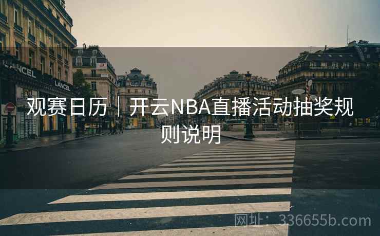 观赛日历|开云NBA直播活动抽奖规则说明 观赛日历|开云NBA直播活动抽奖规则说明