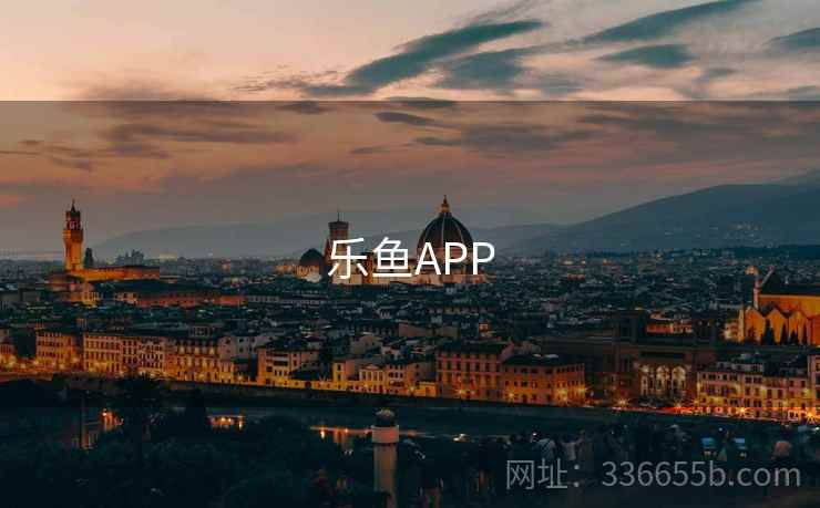 乐鱼APP 乐鱼APP