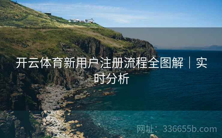 开云体育新用户注册流程全图解｜实时分析