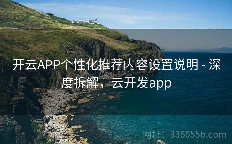 开云APP个性化推荐内容设置说明 - 深度拆解,云开发app 开云APP个性化推荐内容设置说明 - 深度拆解,云开发app