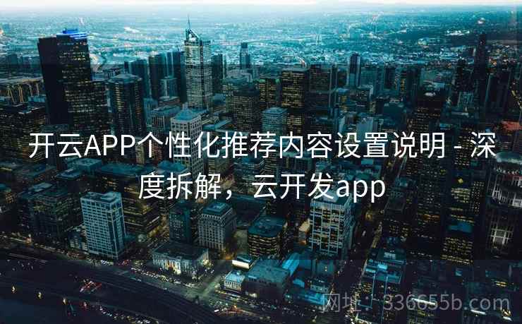 开云APP个性化推荐内容设置说明 - 深度拆解,云开发app 开云APP个性化推荐内容设置说明 - 深度拆解,云开发app