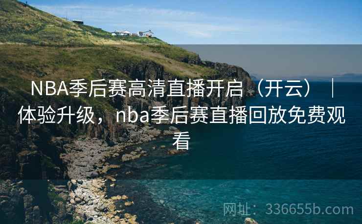 NBA季后赛高清直播开启(开云)|体验升级,nba季后赛直播回放免费观看 NBA季后赛高清直播开启(开云)|体验升级,nba季后赛直播回放免费观看