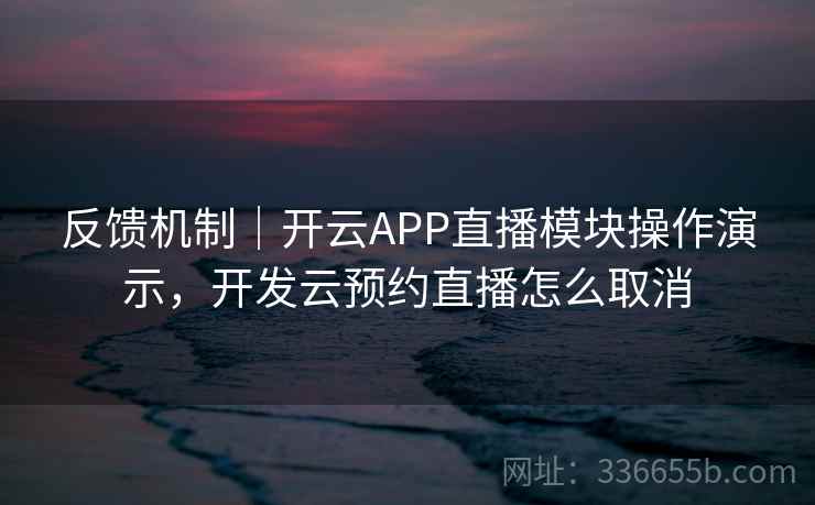 反馈机制|开云APP直播模块操作演示,开发云预约直播怎么取消 反馈机制|开云APP直播模块操作演示,开发云预约直播怎么取消