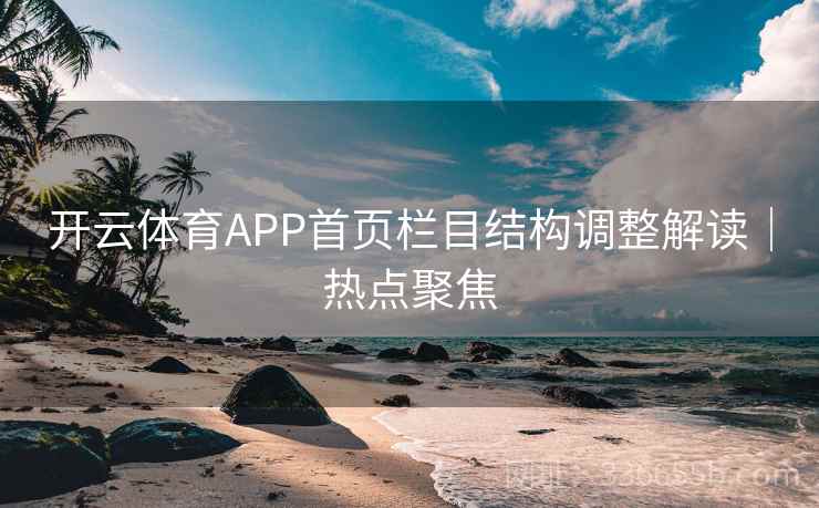 开云体育APP首页栏目结构调整解读|热点聚焦 开云体育APP首页栏目结构调整解读|热点聚焦