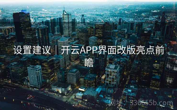 设置建议|开云APP界面改版亮点前瞻 设置建议|开云APP界面改版亮点前瞻