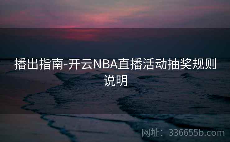 播出指南-开云NBA直播活动抽奖规则说明
