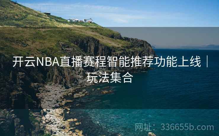 开云NBA直播赛程智能推荐功能上线|玩法集合 开云NBA直播赛程智能推荐功能上线|玩法集合