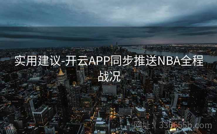 实用建议-开云APP同步推送NBA全程战况 实用建议-开云APP同步推送NBA全程战况
