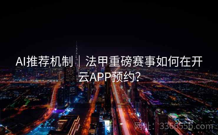 AI推荐机制|法甲重磅赛事如何在开云APP预约? AI推荐机制|法甲重磅赛事如何在开云APP预约?