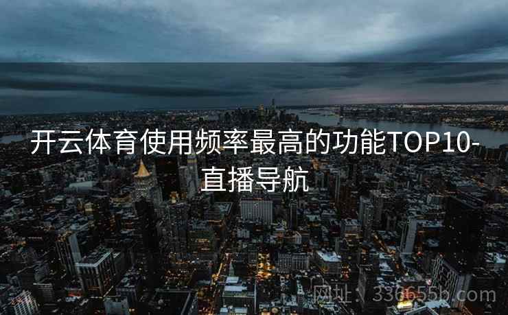 开云体育使用频率最高的功能TOP10-直播导航 开云体育使用频率最高的功能TOP10-直播导航
