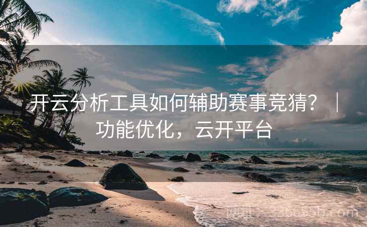 开云分析工具如何辅助赛事竞猜?|功能优化,云开平台 开云分析工具如何辅助赛事竞猜?|功能优化,云开平台