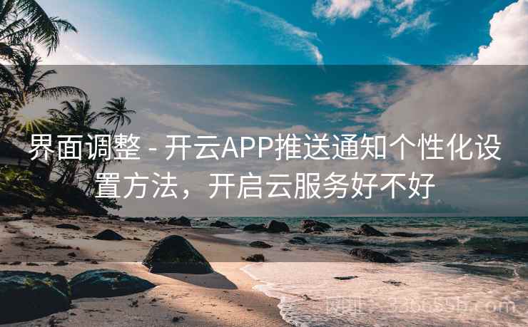 界面调整 - 开云APP推送通知个性化设置方法,开启云服务好不好 界面调整 - 开云APP推送通知个性化设置方法,开启云服务好不好