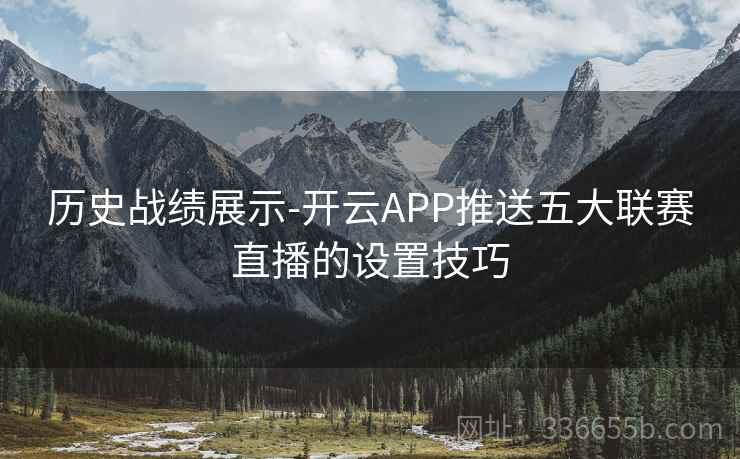 历史战绩展示-开云APP推送五大联赛直播的设置技巧 历史战绩展示-开云APP推送五大联赛直播的设置技巧