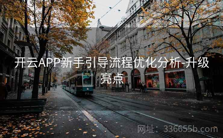 开云APP新手引导流程优化分析-升级亮点 开云APP新手引导流程优化分析-升级亮点