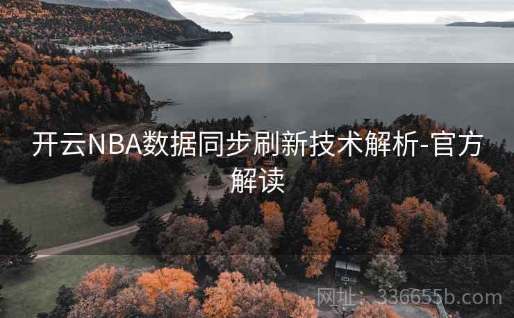 开云NBA数据同步刷新技术解析-官方解读 开云NBA数据同步刷新技术解析-官方解读