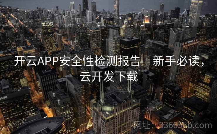 开云APP安全性检测报告|新手必读,云开发下载 开云APP安全性检测报告|新手必读,云开发下载