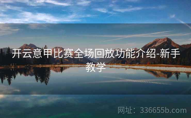 开云意甲比赛全场回放功能介绍-新手教学 开云意甲比赛全场回放功能介绍-新手教学