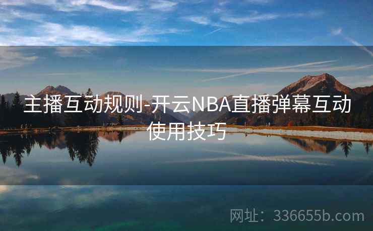 主播互动规则-开云NBA直播弹幕互动使用技巧 主播互动规则-开云NBA直播弹幕互动使用技巧