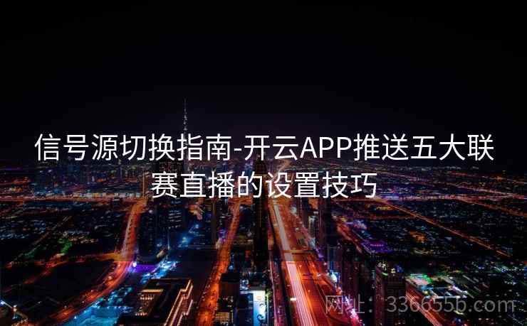 信号源切换指南-开云APP推送五大联赛直播的设置技巧 信号源切换指南-开云APP推送五大联赛直播的设置技巧