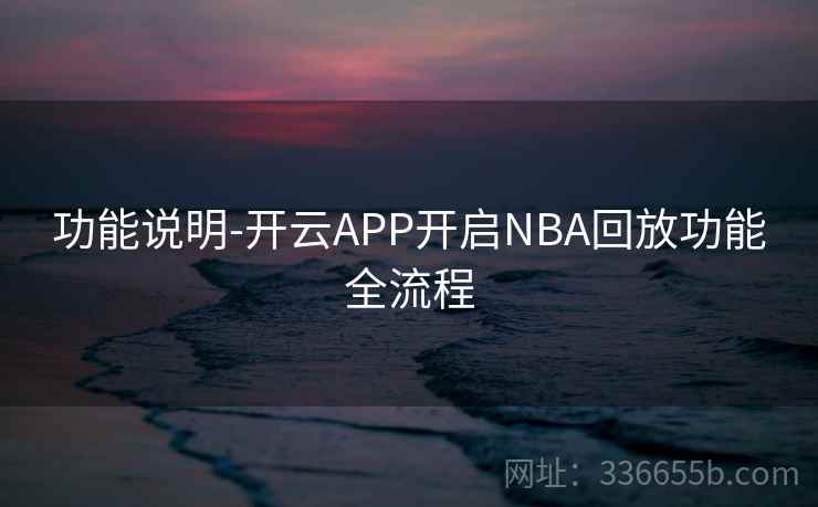 功能说明-开云APP开启NBA回放功能全流程 功能说明-开云APP开启NBA回放功能全流程
