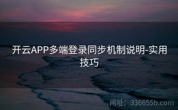 开云APP多端登录同步机制说明-实用技巧 开云APP多端登录同步机制说明-实用技巧