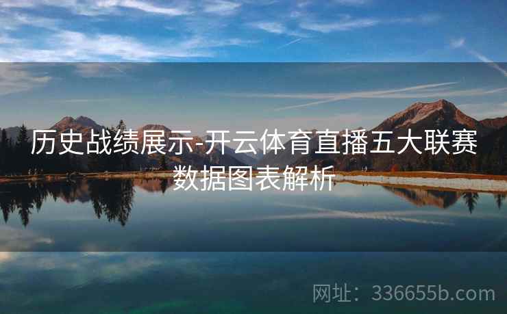 历史战绩展示-开云体育直播五大联赛数据图表解析 历史战绩展示-开云体育直播五大联赛数据图表解析