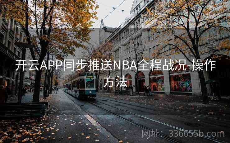 开云APP同步推送NBA全程战况-操作方法