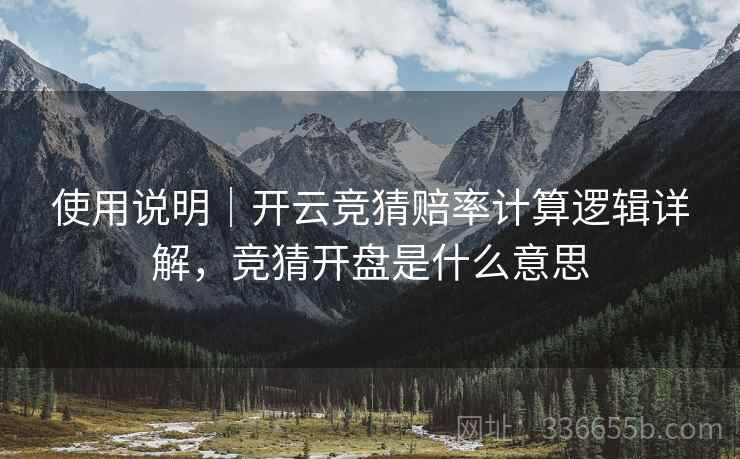 使用说明|开云竞猜赔率计算逻辑详解,竞猜开盘是什么意思 使用说明|开云竞猜赔率计算逻辑详解,竞猜开盘是什么意思
