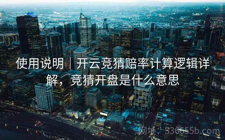 使用说明|开云竞猜赔率计算逻辑详解,竞猜开盘是什么意思 使用说明|开云竞猜赔率计算逻辑详解,竞猜开盘是什么意思