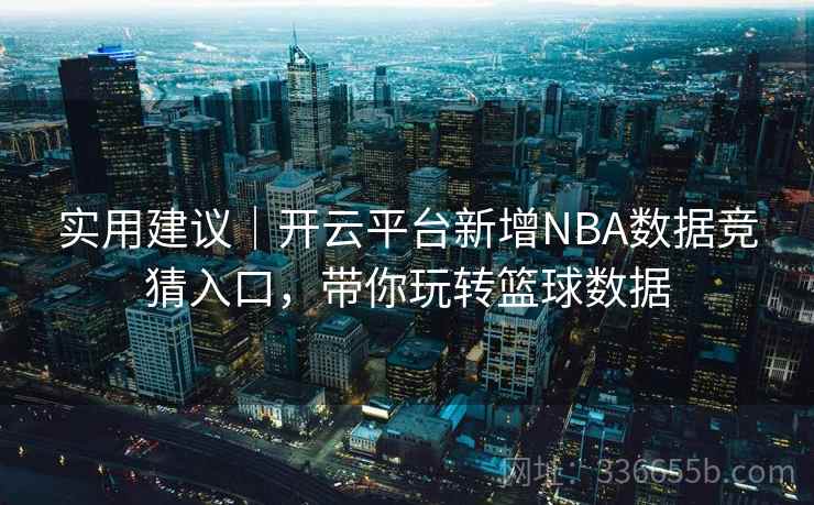 实用建议|开云平台新增NBA数据竞猜入口,带你玩转篮球数据 实用建议|开云平台新增NBA数据竞猜入口,带你玩转篮球数据
