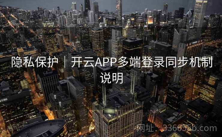 隐私保护|开云APP多端登录同步机制说明 隐私保护|开云APP多端登录同步机制说明