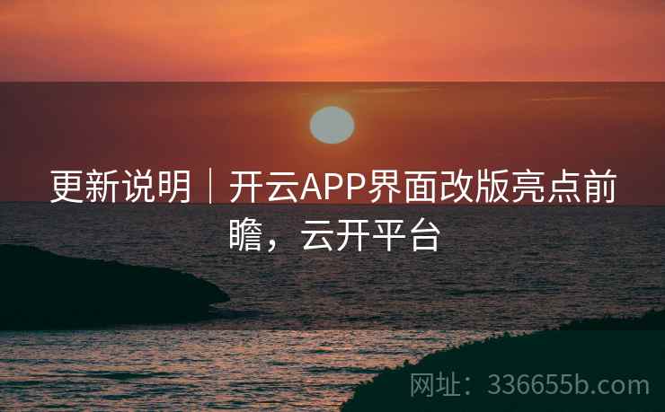 更新说明|开云APP界面改版亮点前瞻,云开平台 更新说明|开云APP界面改版亮点前瞻,云开平台