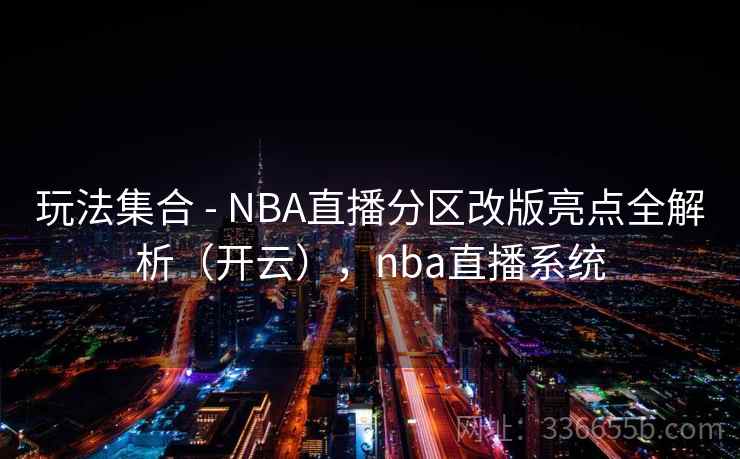 玩法集合 - NBA直播分区改版亮点全解析(开云),nba直播系统 玩法集合 - NBA直播分区改版亮点全解析(开云),nba直播系统