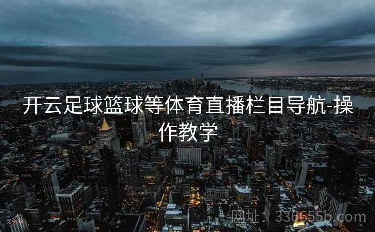 开云足球篮球等体育直播栏目导航-操作教学 开云足球篮球等体育直播栏目导航-操作教学