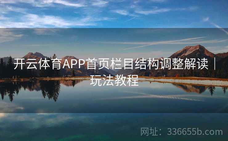 开云体育APP首页栏目结构调整解读|玩法教程 开云体育APP首页栏目结构调整解读|玩法教程