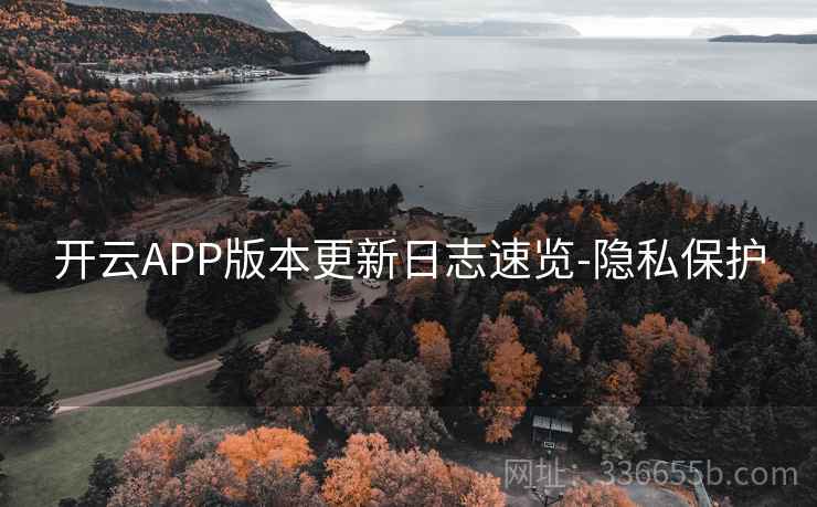 开云APP版本更新日志速览-隐私保护 开云APP版本更新日志速览-隐私保护