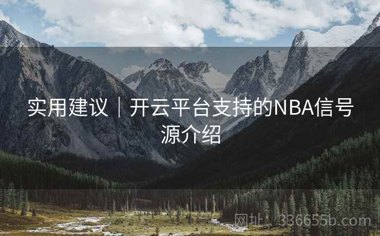 实用建议|开云平台支持的NBA信号源介绍 实用建议|开云平台支持的NBA信号源介绍