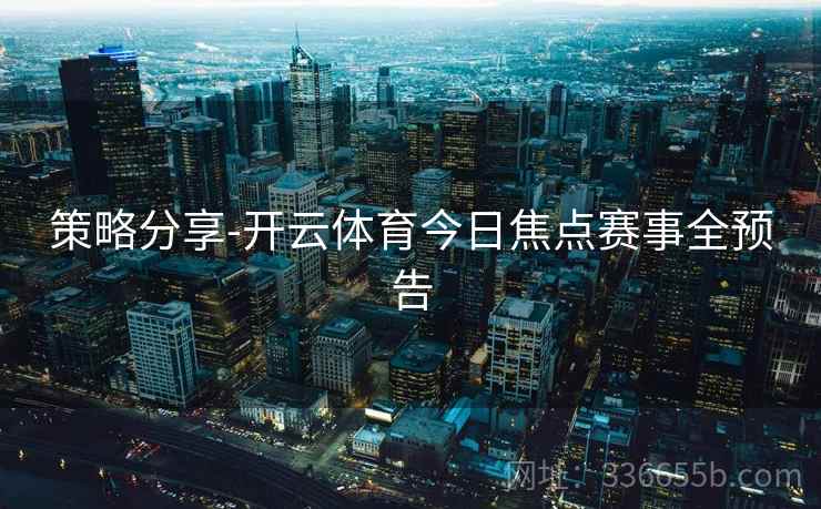 策略分享-开云体育今日焦点赛事全预告 策略分享-开云体育今日焦点赛事全预告
