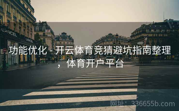 功能优化 - 开云体育竞猜避坑指南整理，体育开户平台