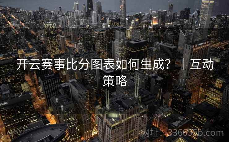 开云赛事比分图表如何生成？｜互动策略