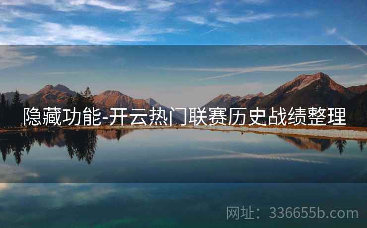 隐藏功能-开云热门联赛历史战绩整理 隐藏功能-开云热门联赛历史战绩整理