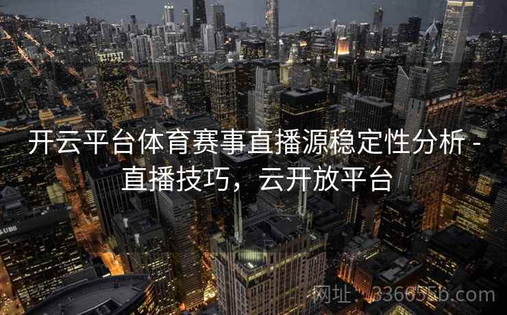 开云平台体育赛事直播源稳定性分析 - 直播技巧,云开放平台 开云平台体育赛事直播源稳定性分析 - 直播技巧,云开放平台