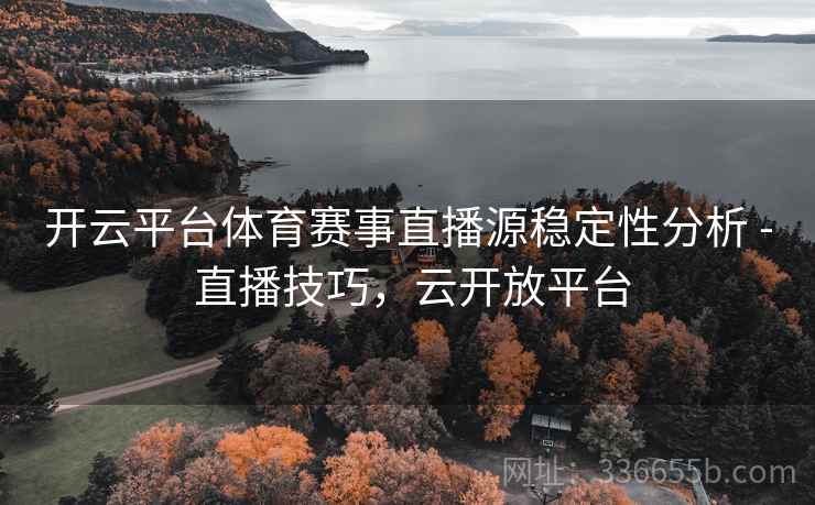 开云平台体育赛事直播源稳定性分析 - 直播技巧,云开放平台 开云平台体育赛事直播源稳定性分析 - 直播技巧,云开放平台