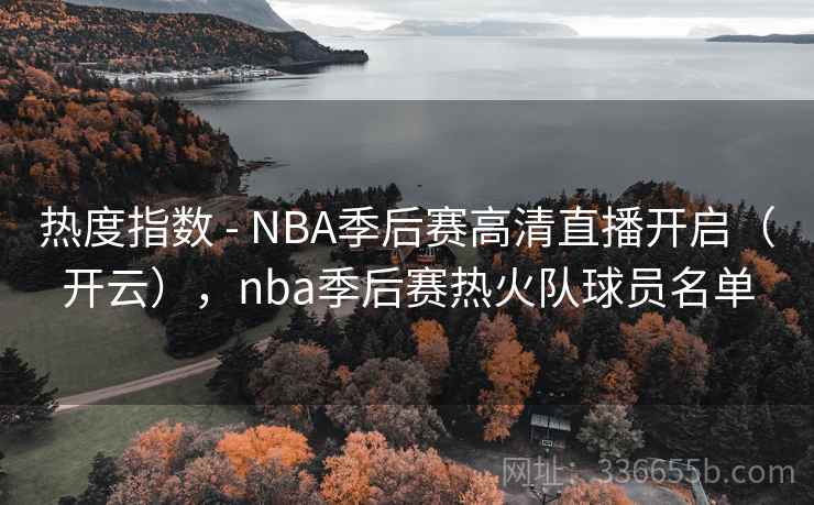热度指数 - NBA季后赛高清直播开启(开云),nba季后赛热火队球员名单 热度指数 - NBA季后赛高清直播开启(开云),nba季后赛热火队球员名单