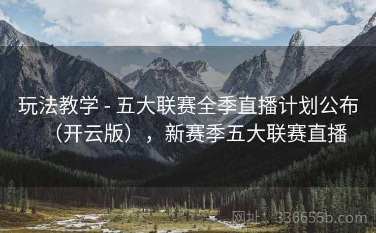 玩法教学 - 五大联赛全季直播计划公布(开云版),新赛季五大联赛直播 玩法教学 - 五大联赛全季直播计划公布(开云版),新赛季五大联赛直播
