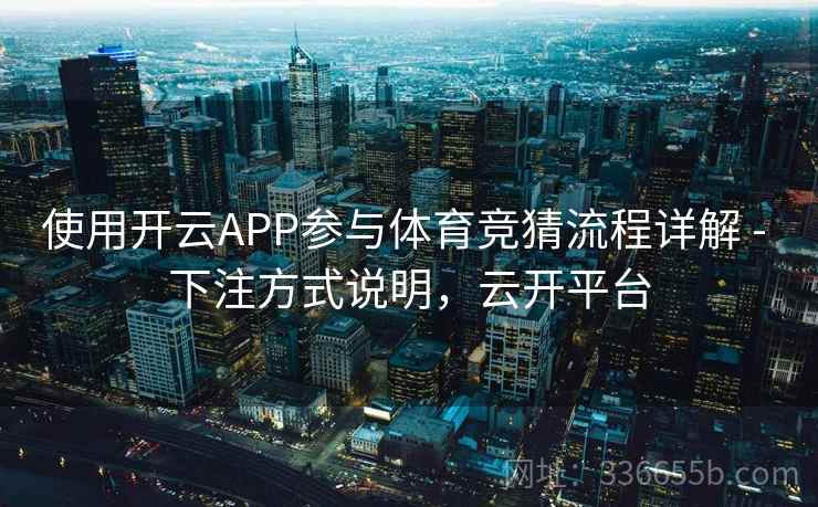 使用开云APP参与体育竞猜流程详解 - 下注方式说明,云开平台 使用开云APP参与体育竞猜流程详解 - 下注方式说明,云开平台