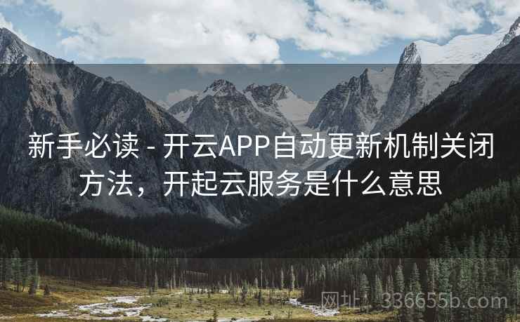 新手必读 - 开云APP自动更新机制关闭方法,开起云服务是什么意思 新手必读 - 开云APP自动更新机制关闭方法,开起云服务是什么意思