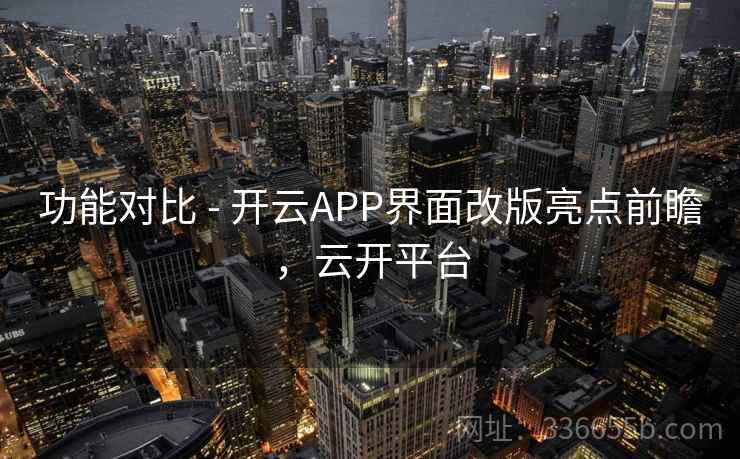功能对比 - 开云APP界面改版亮点前瞻,云开平台 功能对比 - 开云APP界面改版亮点前瞻,云开平台